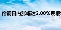 伦铜日内涨幅达2.00%现报9733.00美元/吨