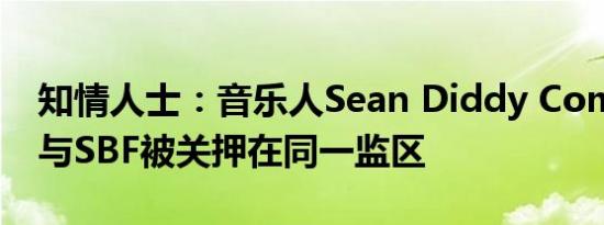 知情人士：音乐人Sean Diddy Combs目前与SBF被关押在同一监区