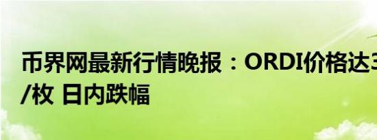 币界网最新行情晚报：ORDI价格达34.2美元/枚 日内跌幅