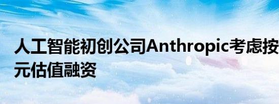 人工智能初创公司Anthropic考虑按400亿美元估值融资