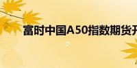 富时中国A50指数期货开盘涨2.42%