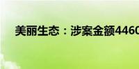 美丽生态：涉案金额4460万元重大仲裁