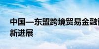 中国—东盟跨境贸易金融智慧系统建设取得新进展