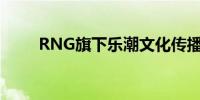 RNG旗下乐潮文化传播公司拟注销