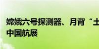 嫦娥六号探测器、月背“土特产”将首次亮相中国航展