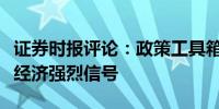 证券时报评论：政策工具箱火力全开释放提振经济强烈信号