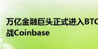 万亿金融巨头正式进入BTCETF托管赛道 欲挑战Coinbase