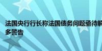 法国央行行长称法国债务问题亟待解决 债券市场发出越多越多警告