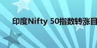 印度Nifty 50指数转涨目前上涨0.02%