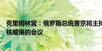 克里姆林宫：俄罗斯总统普京将主持俄罗斯安全委员会关于核威慑的会议