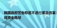 韩国政府警告称若不进行紧急改革 国家养老基金到2056年将资金耗尽