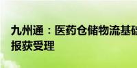 九州通：医药仓储物流基础设施公募REITs申报获受理