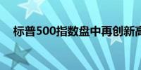 标普500指数盘中再创新高日内涨0.24%