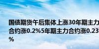 国债期货午后集体上涨30年期主力合约涨0.03%10年期主力合约涨0.2%5年期主力合约涨0.23%2年期主力合约涨0.13%