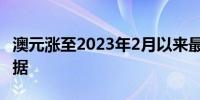 澳元涨至2023年2月以来最高水平 关注CPI数据