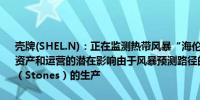 壳牌(SHEL.N)：正在监测热带风暴“海伦”以评估其对公司在墨西哥湾资产和运营的潜在影响由于风暴预测路径的变化已开始恢复斯通斯平台（Stones）的生产