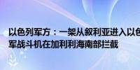 以色列军方：一架从叙利亚进入以色列领土的无人机已被以军战斗机在加利利海南部拦截