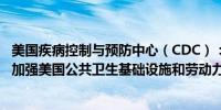 美国疾病控制与预防中心（CDC）：拨款超过1.76亿美元以加强美国公共卫生基础设施和劳动力