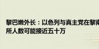 黎巴嫩外长：以色列与真主党在黎南地区冲突导致的流离失所人数可能接近五十万