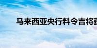 马来西亚央行料令吉将获得持久支撑