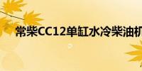 常柴CC12单缸水冷柴油机实现小批量产