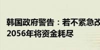 韩国政府警告：若不紧急改革国家养老基金到2056年将资金耗尽