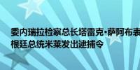 委内瑞拉检察总长塔雷克·萨阿布表示已请求国际刑警对阿根廷总统米莱发出逮捕令