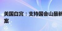 美国白宫：支持国会山最新版临时开支立法草案