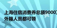 上海住宿消费券总额9000万元本市、外省市、外籍人员都可领