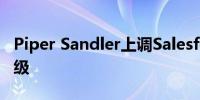 Piper Sandler上调Salesforce的目标价及评级