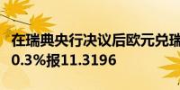 在瑞典央行决议后欧元兑瑞典克朗涨幅扩大至0.3%报11.3196