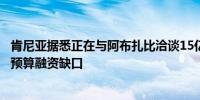 肯尼亚据悉正在与阿布扎比洽谈15亿美元贷款以帮助弥补其预算融资缺口