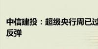 中信建投：超级央行周已过债市长端利率可能反弹