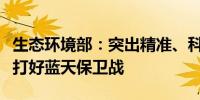 生态环境部：突出精准、科学、依法治污持续打好蓝天保卫战