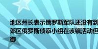 地区州长表示俄罗斯军队还没有到达乌克兰东部乌乌列达尔郊区俄罗斯侦察小组在该镇活动但乌克兰军方正试图进行抵御