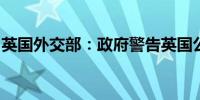 英国外交部：政府警告英国公民应离开黎巴嫩