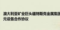 澳大利亚矿业巨头福特斯克金属集团与利勃海尔签署28亿美元设备合作协议