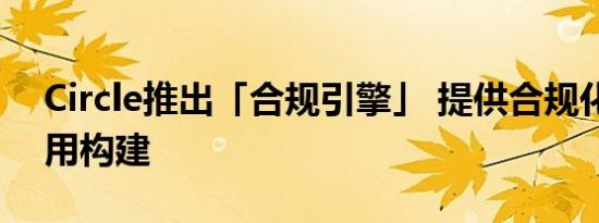 Circle推出「合规引擎」 提供合规化链上应用构建