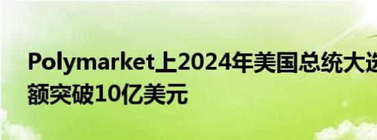 Polymarket上2024年美国总统大选投注金额突破10亿美元