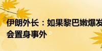 伊朗外长：如果黎巴嫩爆发全面战争伊朗将不会置身事外