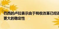 巴西的卢拉表示由于税收改革已经通过巴西为投资者提供了更大的稳定性