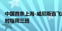 中国首条上海-威尼斯直飞航线启航全程13小时每周三班