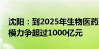 沈阳：到2025年生物医药及医疗装备产业规模力争超过1000亿元