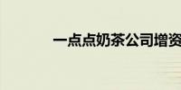 一点点奶茶公司增资至800万