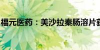 福元医药：美沙拉秦肠溶片获得药品注册证书