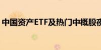 中国资产ETF及热门中概股夜盘涨幅持续扩大