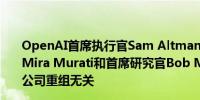 OpenAI首席执行官Sam Altman表示最近公司首席技术官Mira Murati和首席研究官Bob McGrew等高管的离职与公司重组无关