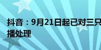 抖音：9月21日起已对三只羊旗下账号进行停播处理