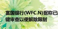 富国银行(WFC.N)据称已向美联储提交了关键审查以便解除限制