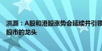 洪灝：A股和港股涨势会延续并引领全球股市上涨 成为全球股市的龙头